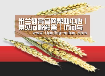 米兰体育官网帮助中心｜常见问题解答｜访问与使用指南